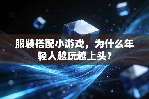 服装搭配小游戏,为什么年轻人越玩越上头?