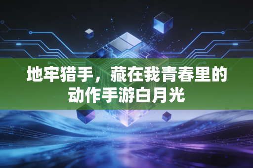 地牢猎手,藏在我青春里的动作手游白月光