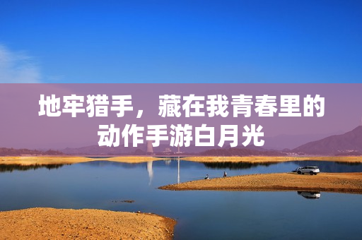地牢猎手，藏在我青春里的动作手游白月光