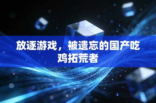 放逐游戏，被遗忘的国产吃鸡拓荒者