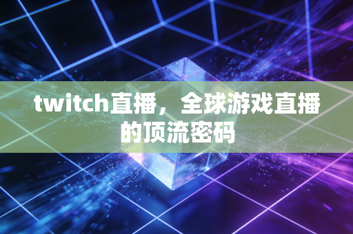 twitch直播，全球游戏直播的顶流密码