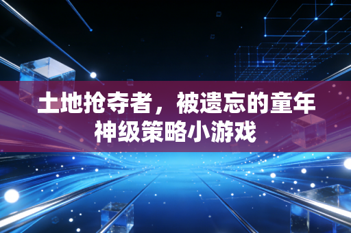 土地抢夺者，被遗忘的童年神级策略小游戏
