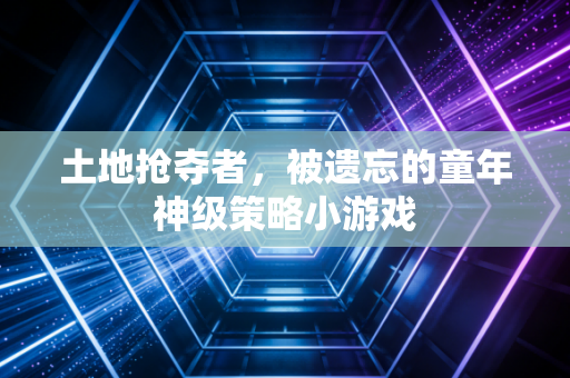 土地抢夺者，被遗忘的童年神级策略小游戏