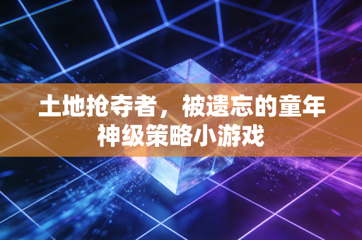 土地抢夺者，被遗忘的童年神级策略小游戏