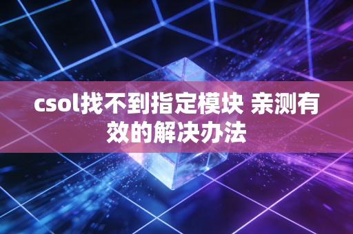 csol找不到指定模块 亲测有效的解决办法
