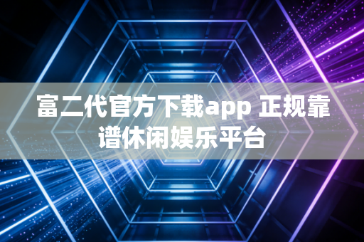 富二代官方下载app 正规靠谱休闲娱乐平台