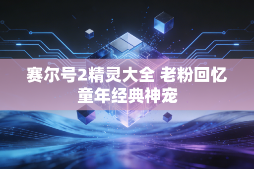 赛尔号2精灵大全 老粉回忆童年经典神宠
