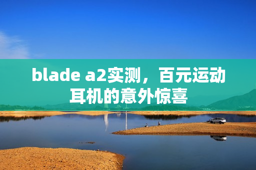blade a2实测，百元运动耳机的意外惊喜