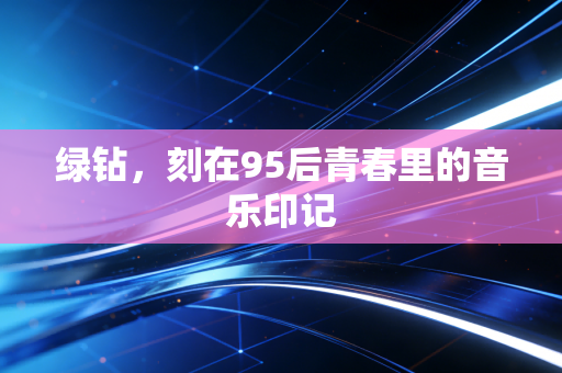绿钻，刻在95后青春里的音乐印记