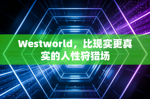 Westworld，比现实更真实的人性狩猎场