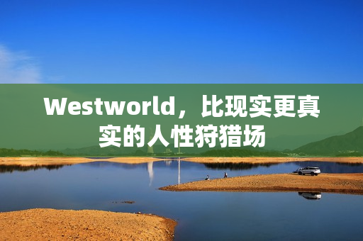 Westworld，比现实更真实的人性狩猎场