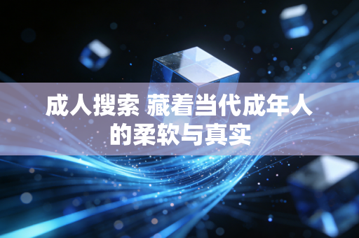 成人搜索 藏着当代成年人的柔软与真实
