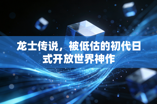 龙士传说，被低估的初代日式开放世界神作