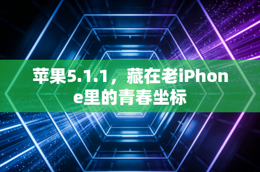 苹果5.1.1，藏在老iPhone里的青春坐标