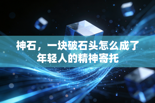 神石，一块破石头怎么成了年轻人的精神寄托