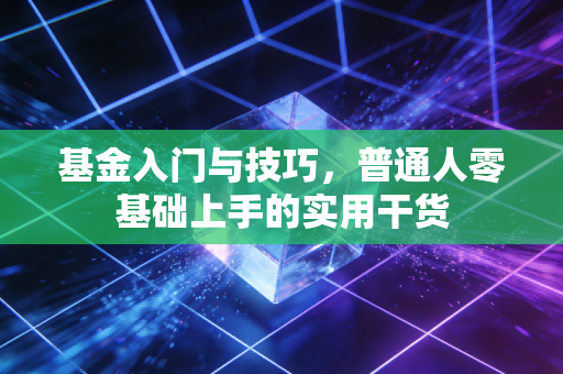 基金入门与技巧，普通人零基础上手的实用干货