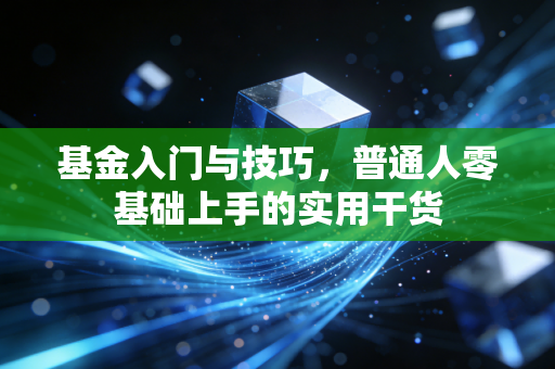 基金入门与技巧，普通人零基础上手的实用干货