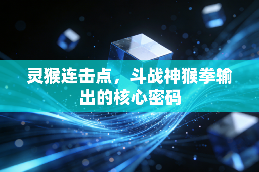灵猴连击点，斗战神猴拳输出的核心密码