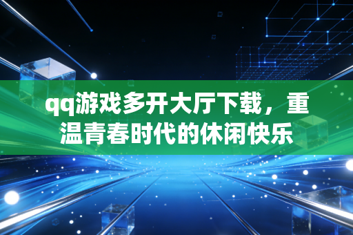 qq游戏多开大厅下载，重温青春时代的休闲快乐