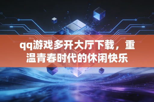 qq游戏多开大厅下载，重温青春时代的休闲快乐