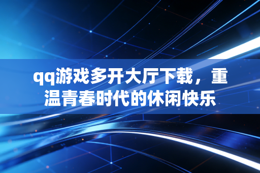 qq游戏多开大厅下载，重温青春时代的休闲快乐