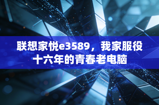 联想家悦e3589，我家服役十六年的青春老电脑