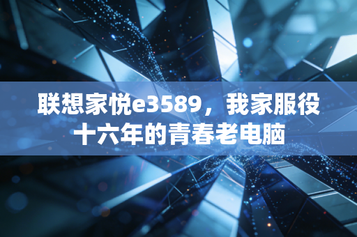 联想家悦e3589，我家服役十六年的青春老电脑