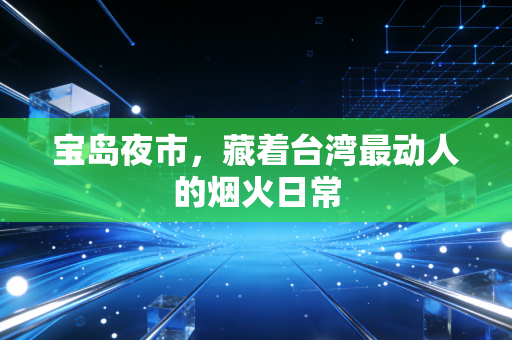 宝岛夜市，藏着台湾最动人的烟火日常