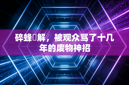碎蜂卍解，被观众骂了十几年的废物神招