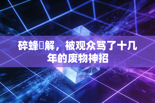 碎蜂卍解，被观众骂了十几年的废物神招