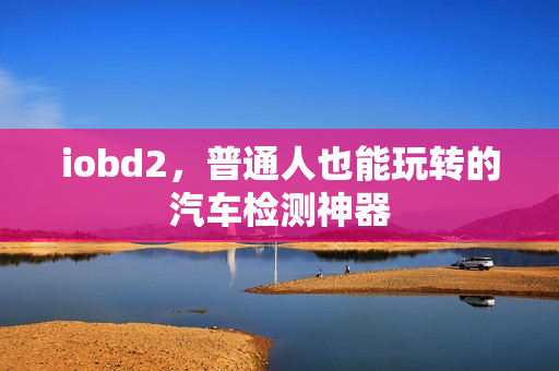 iobd2，普通人也能玩转的汽车检测神器