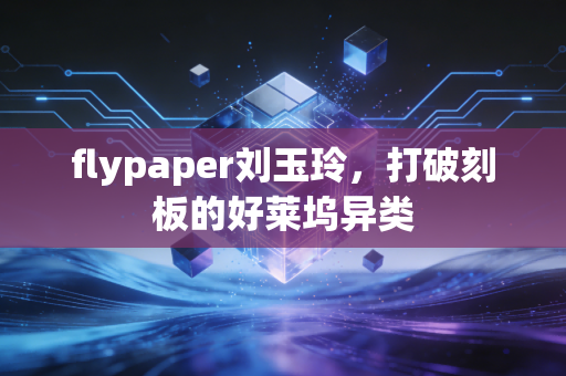 flypaper刘玉玲，打破刻板的好莱坞异类