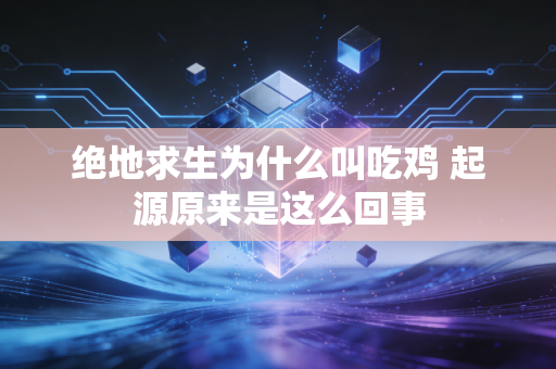 绝地求生为什么叫吃鸡 起源原来是这么回事