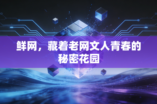鲜网，藏着老网文人青春的秘密花园