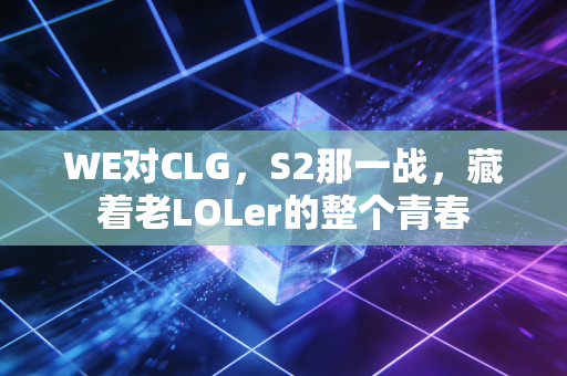 WE对CLG，S2那一战，藏着老LOLer的整个青春