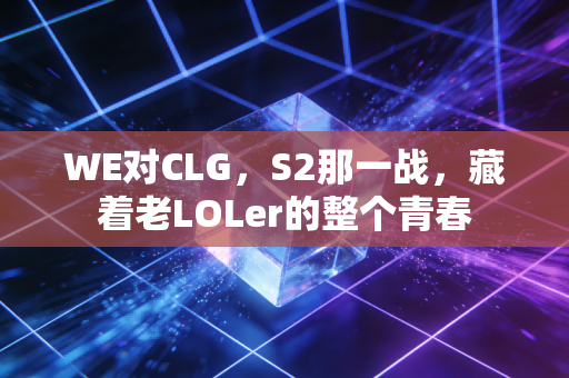 WE对CLG，S2那一战，藏着老LOLer的整个青春