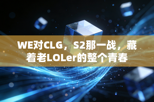 WE对CLG，S2那一战，藏着老LOLer的整个青春