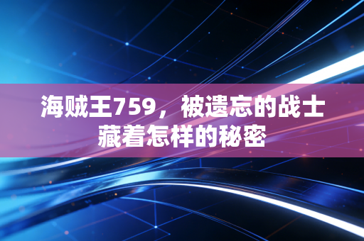 海贼王759,被遗忘的战士藏着怎样的秘密