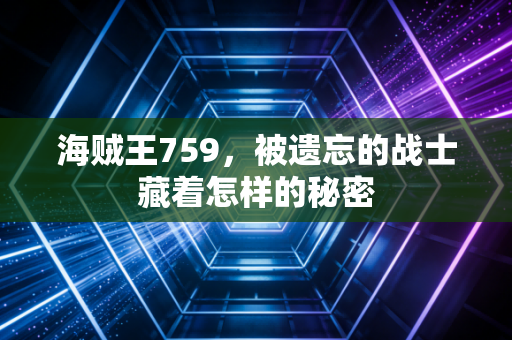 海贼王759，被遗忘的战士藏着怎样的秘密
