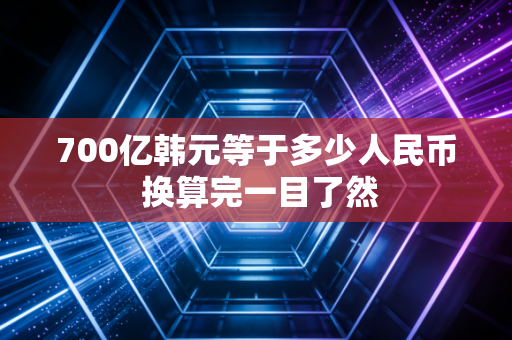 700亿韩元等于多少人民币 换算完一目了然