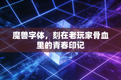 魔兽字体，刻在老玩家骨血里的青春印记