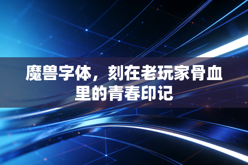 魔兽字体，刻在老玩家骨血里的青春印记