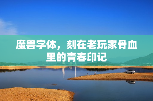 魔兽字体，刻在老玩家骨血里的青春印记
