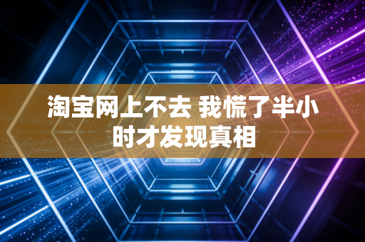 淘宝网上不去 我慌了半小时才发现真相