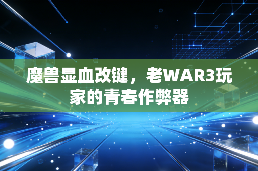 魔兽显血改键，老WAR3玩家的青春作弊器