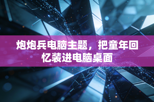 炮炮兵电脑主题，把童年回忆装进电脑桌面