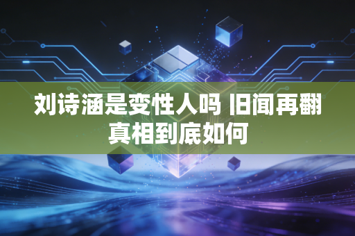 刘诗涵是变性人吗 旧闻再翻真相到底如何