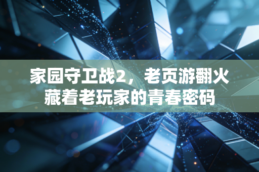 家园守卫战2，老页游翻火藏着老玩家的青春密码