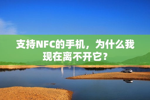 支持NFC的手机，为什么我现在离不开它？