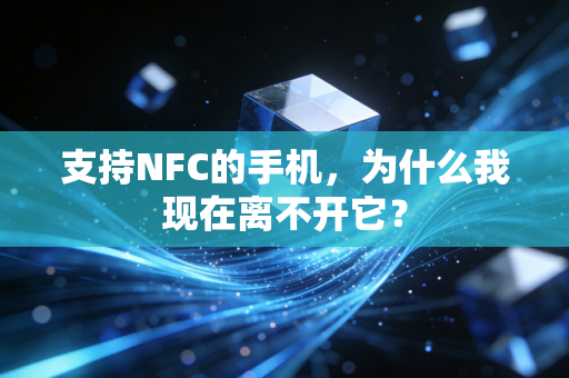 支持NFC的手机，为什么我现在离不开它？
